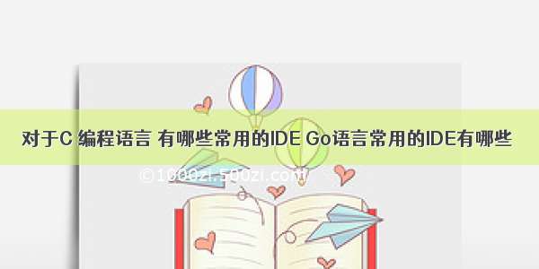 对于C 编程语言 有哪些常用的IDE Go语言常用的IDE有哪些