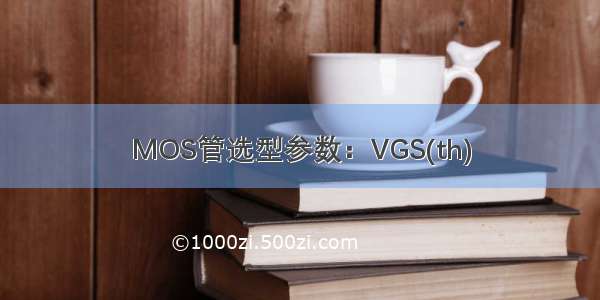 MOS管选型参数：VGS(th)