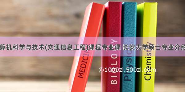 长安大学计算机科学与技术(交通信息工程)课程专业课 长安大学硕士专业介绍：交通信息