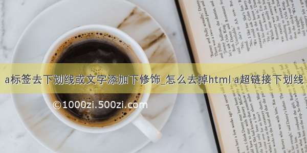 a标签去下划线或文字添加下修饰_怎么去掉html a超链接下划线