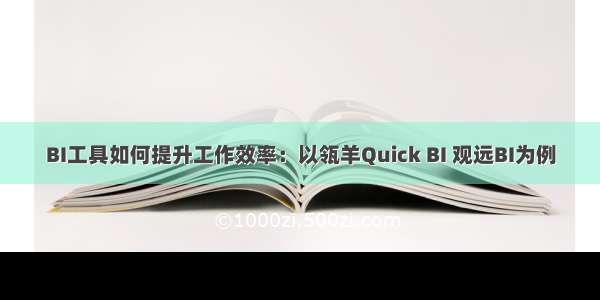 BI工具如何提升工作效率：以瓴羊Quick BI 观远BI为例