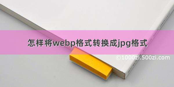 怎样将webp格式转换成jpg格式