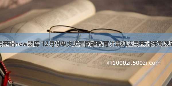 计算机应用基础new题库 12月份电大远程网络教育计算机应用基础统考题库8_new重