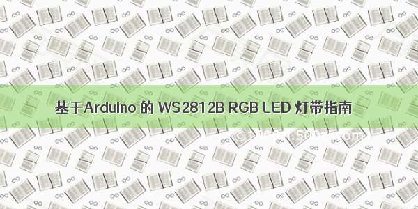 基于Arduino 的 WS2812B RGB LED 灯带指南