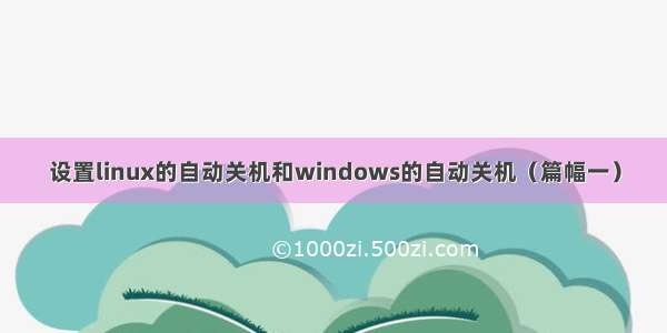 设置linux的自动关机和windows的自动关机（篇幅一）