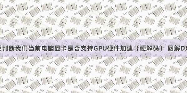 我们如何方便判断我们当前电脑显卡是否支持GPU硬件加速（硬解码） 图解DXVA Checker