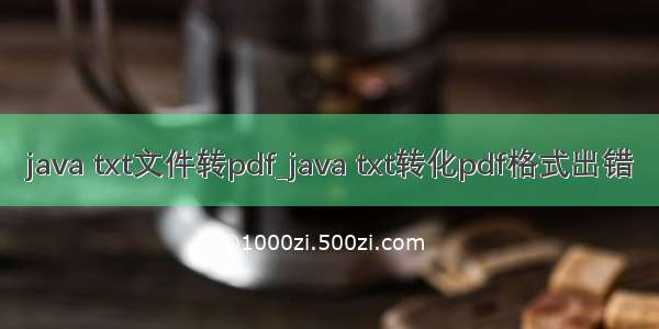 java txt文件转pdf_java txt转化pdf格式出错