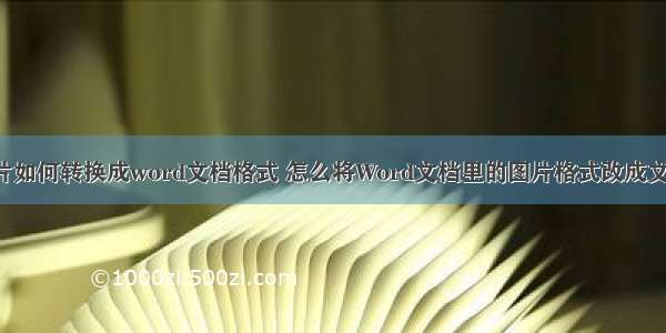 html图片如何转换成word文档格式 怎么将Word文档里的图片格式改成文字格式？