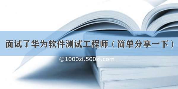 面试了华为软件测试工程师（简单分享一下）