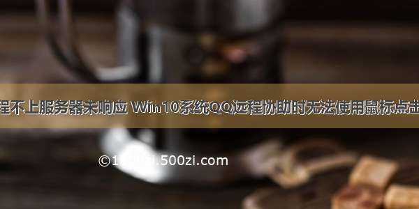 win10 qq远程不上服务器未响应 Win10系统QQ远程协助时无法使用鼠标点击的解决方法...