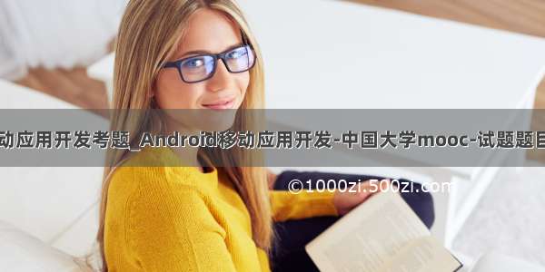 安卓移动应用开发考题_Android移动应用开发-中国大学mooc-试题题目及答案