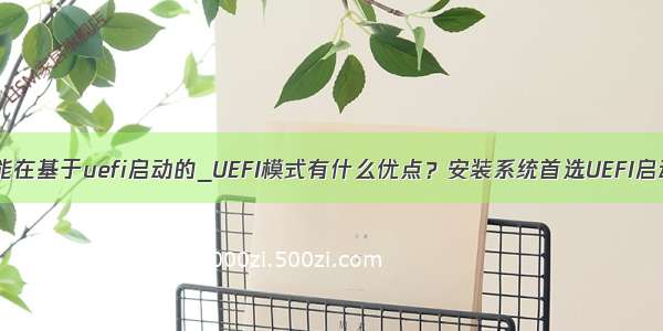 easyuefi只能在基于uefi启动的_UEFI模式有什么优点？安装系统首选UEFI启动 电脑系统