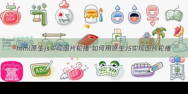 html原生js实现图片轮播 如何用原生JS实现图片轮播