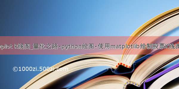 python pyplot k线图_量化之路-python绘图-使用matplotlib绘制股票K线图（附代码）