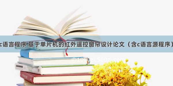 遥控窗帘c语言程序 基于单片机的红外遥控窗帘设计论文（含c语言源程序）   本科毕