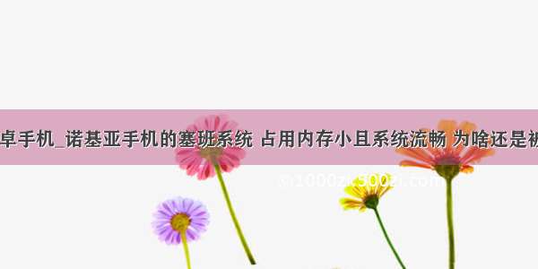 诺基亚安卓手机_诺基亚手机的塞班系统 占用内存小且系统流畅 为啥还是被淘汰？...