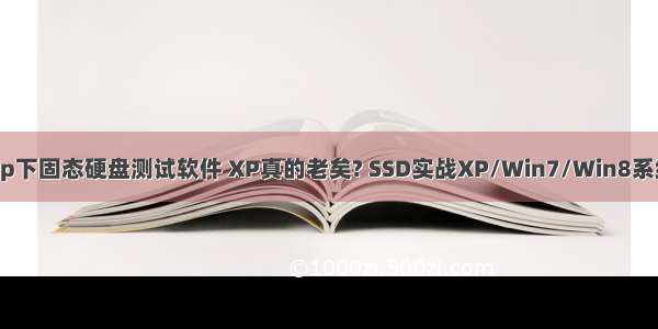 xp下固态硬盘测试软件 XP真的老矣? SSD实战XP/Win7/Win8系统
