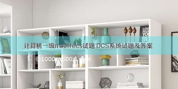 计算机一级msoffecs试题 DCS系统试题及答案