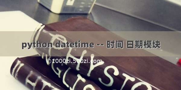 python datetime -- 时间 日期模块