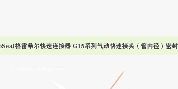 GripSeal格雷希尔快速连接器 G15系列气动快速接头（管内径）密封接头