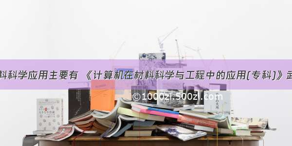 计算机在材料科学应用主要有 《计算机在材料科学与工程中的应用(专科)》武汉理工大学