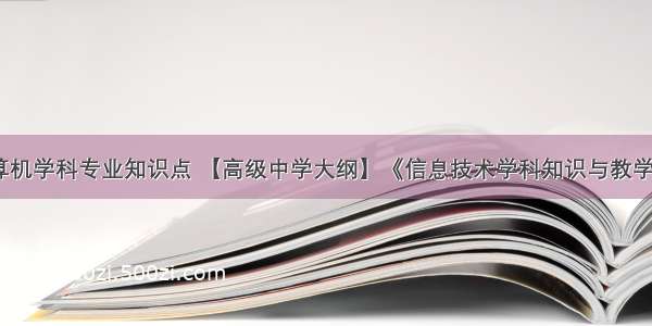 中学计算机学科专业知识点 【高级中学大纲】《信息技术学科知识与教学能力》...