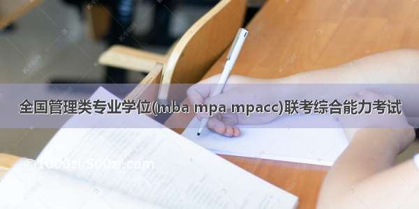 全国管理类专业学位(mba mpa mpacc)联考综合能力考试