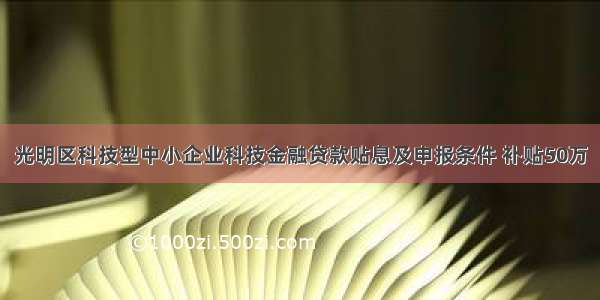 光明区科技型中小企业科技金融贷款贴息及申报条件 补贴50万