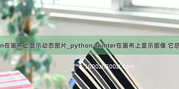 python在画布上显示动态图片_python Tkinter在画布上显示图像 它总是blin
