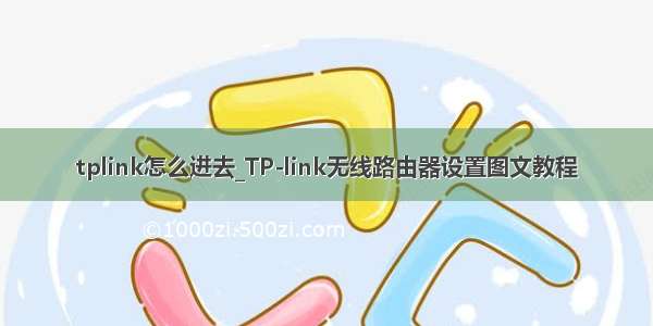 tplink怎么进去_TP-link无线路由器设置图文教程