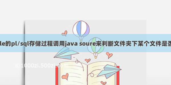 oracle的pl/sql存储过程调用java soure来判断文件夹下某个文件是否存在