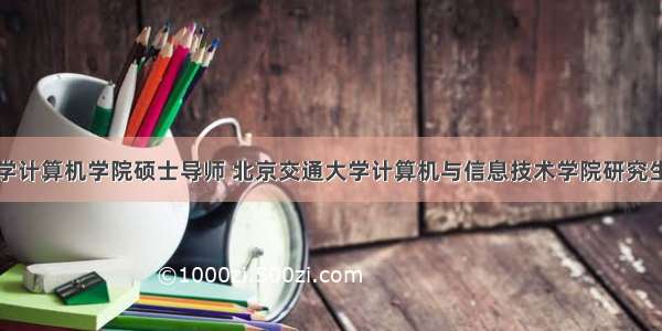 北京交通大学计算机学院硕士导师 北京交通大学计算机与信息技术学院研究生导师：郎丛