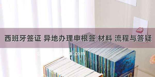 西班牙签证 异地办理申根签 材料 流程与答疑