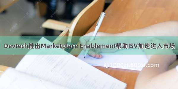 Devtech推出Marketplace Enablement帮助ISV加速进入市场