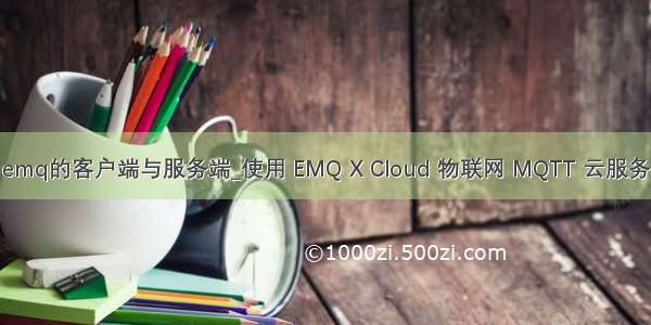 emq的客户端与服务端_使用 EMQ X Cloud 物联网 MQTT 云服务