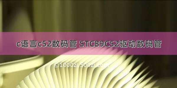 c语言c52数码管 STC89C52驱动数码管