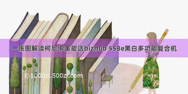 一张图解读柯尼卡美能达bizhub 558e黑白多功能复合机