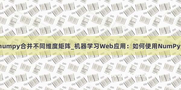 numpy合并不同维度矩阵_机器学习Web应用：如何使用NumPy？