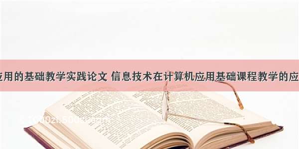 计算机应用的基础教学实践论文 信息技术在计算机应用基础课程教学的应用论文...