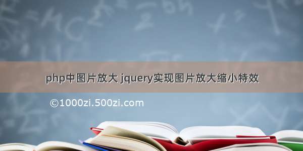 php中图片放大 jquery实现图片放大缩小特效