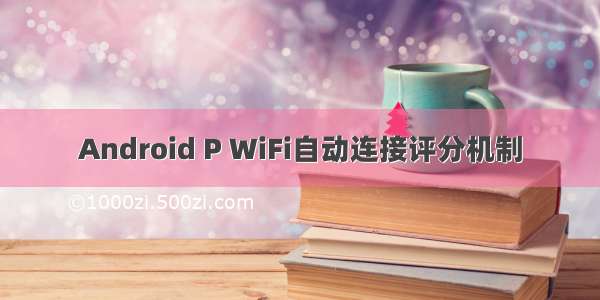Android P WiFi自动连接评分机制