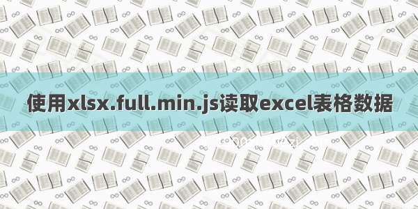 使用xlsx.full.min.js读取excel表格数据