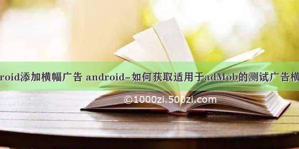 android添加横幅广告 android-如何获取适用于adMob的测试广告横幅...