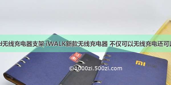 android无线充电器支架 iWALK新款无线充电器 不仅可以无线充电还可以做支架