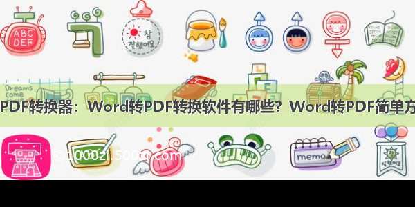 小圆象PDF转换器：Word转PDF转换软件有哪些？Word转PDF简单方法分享