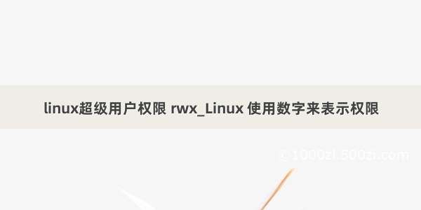 linux超级用户权限 rwx_Linux 使用数字来表示权限