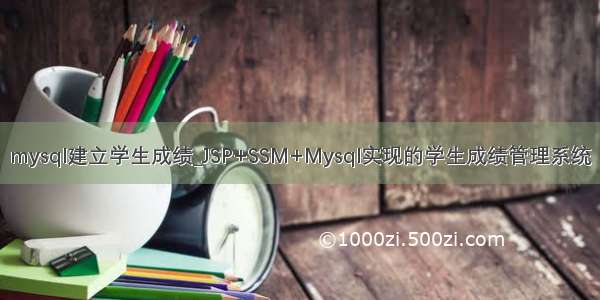 mysql建立学生成绩_JSP+SSM+Mysql实现的学生成绩管理系统