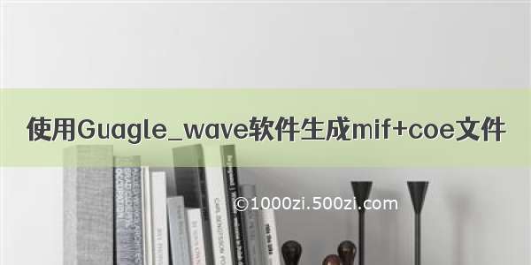 使用Guagle_wave软件生成mif+coe文件