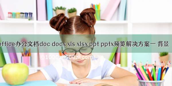 office办公文档doc docx xls xlsx ppt pptx预览解决方案一 背景