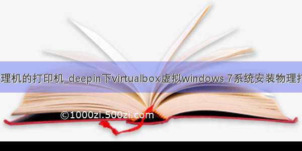 虚拟机连接物理机的打印机_deepin下virtualbox虚拟windows 7系统安装物理打印机的方法...